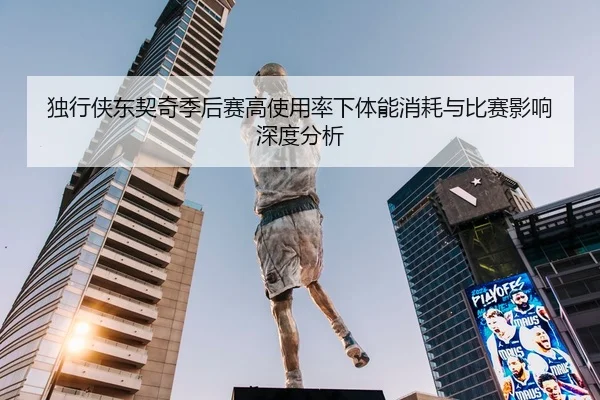 独行侠东契奇季后赛高使用率下体能消耗与比赛影响深度分析