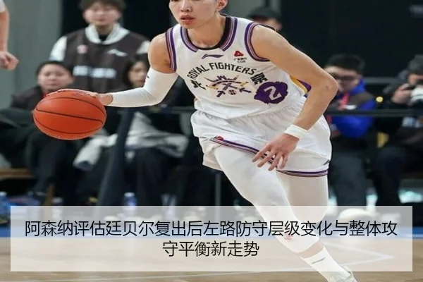 阿森纳评估廷贝尔复出后左路防守层级变化与整体攻守平衡新走势
