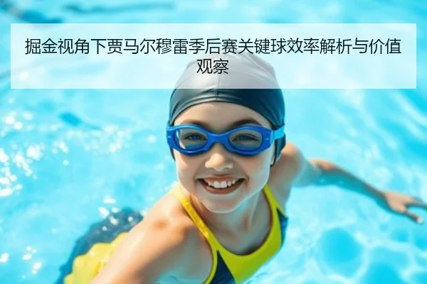 掘金视角下贾马尔穆雷季后赛关键球效率解析与价值观察
