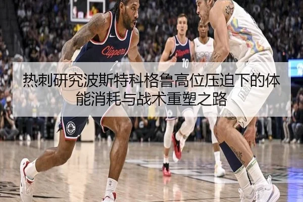 热刺研究波斯特科格鲁高位压迫下的体能消耗与战术重塑之路