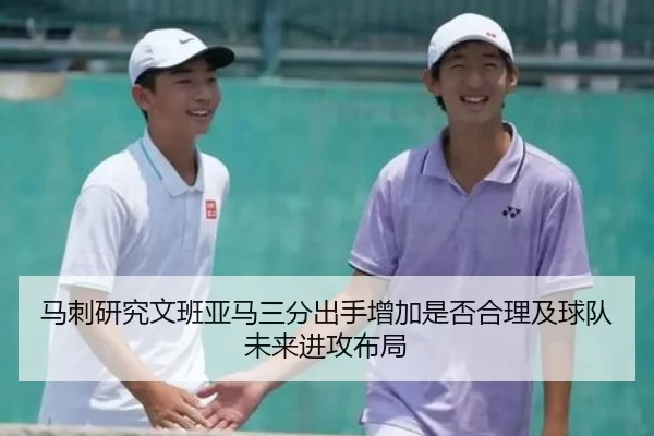 马刺研究文班亚马三分出手增加是否合理及球队未来进攻布局